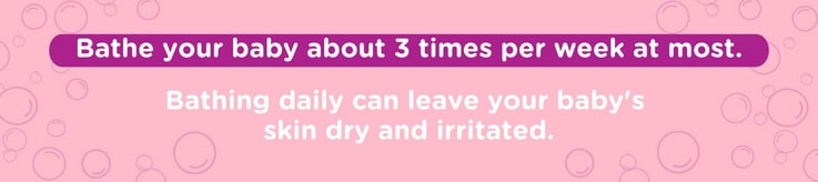We suggest bathing baby up to 3 times per week since bathing baby daily can irritate their skin.